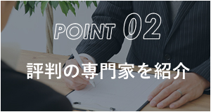 POINT 02 評判の専門家を紹介