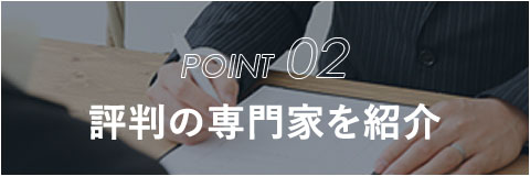 POINT 02 評判の専門家を紹介